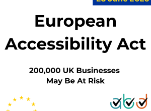 European Accessibility Act, 200,000 UK Businesses May Be At Risk, Enforcement date 28 June 2025, EU Logo, Access by Design logo