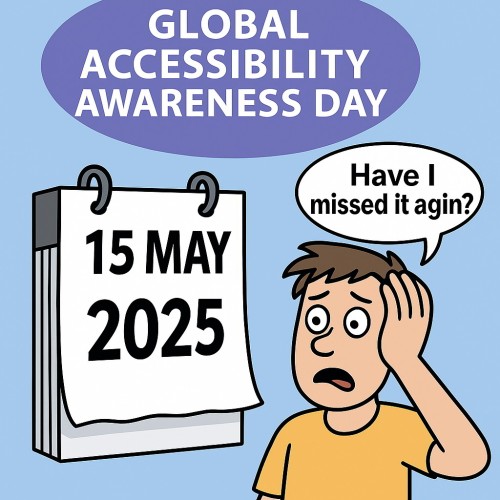 Cartoon-style image showing a man in a yellow shirt with his hand over his face, looking frustrated. A calendar beside him shows the date 15 May 2025. A speech bubble above him reads, Have I missed it again? — referencing Global Accessibility Awareness Day.