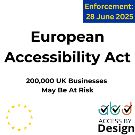 European Accessibility Act, 200,000 UK Businesses May Be At Risk, Enforcement date 28 June 2025, EU Logo, Access by Design logo